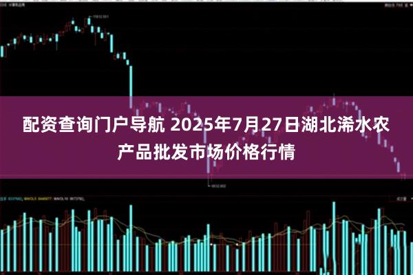 配资查询门户导航 2025年7月27日湖北浠水农产品批发市场价格行情