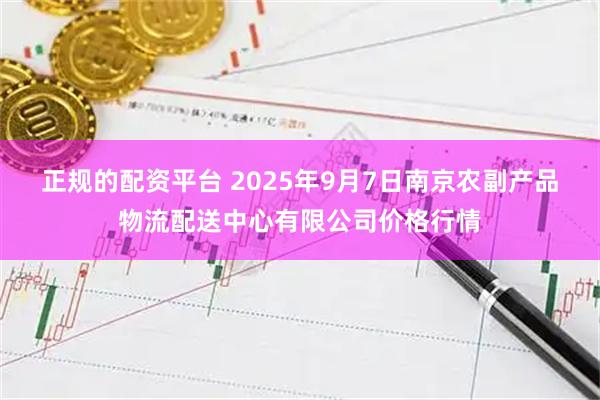正规的配资平台 2025年9月7日南京农副产品物流配送中心有限公司价格行情