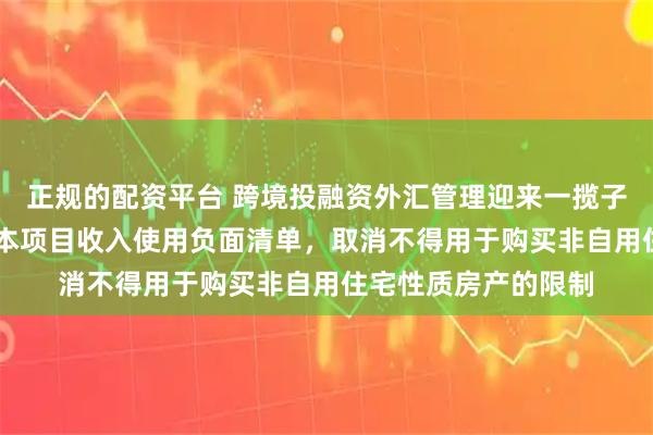 正规的配资平台 跨境投融资外汇管理迎来一揽子便利化政策 缩减资本项目收入使用负面清单，取消不得用于购买非自用住宅性质房产的限制
