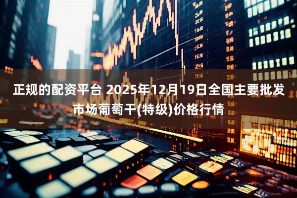 正规的配资平台 2025年12月19日全国主要批发市场葡萄干(特级)价格行情