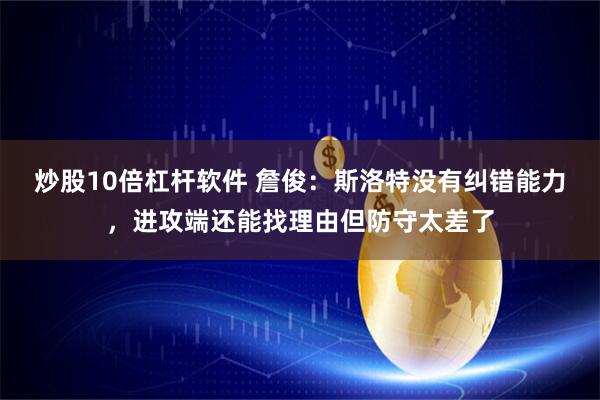 炒股10倍杠杆软件 詹俊：斯洛特没有纠错能力，进攻端还能找理由但防守太差了