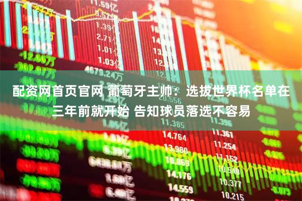 配资网首页官网 葡萄牙主帅：选拔世界杯名单在三年前就开始 告知球员落选不容易